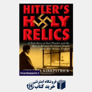 کتاب Hitler's Holy Relics: A True Story of Nazi Plunder  and the Race to Recover the Crown Jewels of the Holy Roman Empire